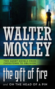 Title: The Gift of Fire and On the Head of a Pin: Two Short Novels from Crosstown to Oblivion, Author: Walter Mosley