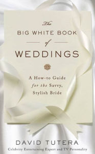 Title: The Big White Book of Weddings: A How-to Guide for the Savvy, Stylish Bride, Author: David Tutera