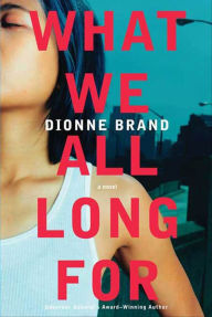 Title: What We All Long For: A Novel, Author: Dionne Brand