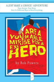 Title: You Are a Miserable Excuse for a Hero!: Book One in the Just Make a Choice! Series, Author: Bob Powers