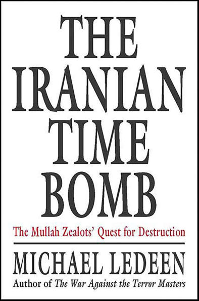 The Iranian Time Bomb: The Mullah Zealots' Quest for Destruction