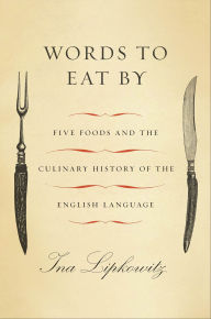 Title: Words to Eat By: Five Foods and the Culinary History of the English Language, Author: Ina Lipkowitz