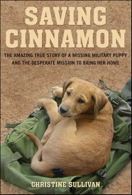 Title: Saving Cinnamon: The Amazing True Story of a Missing Military Puppy and the Desperate Mission to Bring Her Home, Author: Christine Sullivan