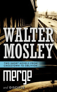 Title: Merge and Disciple: Two Short Novels from Crosstown to Oblivion, Author: Walter Mosley