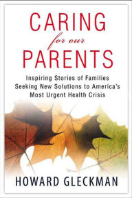 Title: Caring for Our Parents: Inspiring Stories of Families Seeking New Solutions to America's Most Urgent Health Crisis, Author: Howard Gleckman