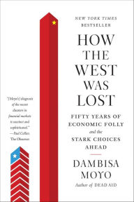 Title: How the West Was Lost: Fifty Years of Economic Folly--and the Stark Choices Ahead, Author: Dambisa Moyo