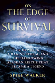 Title: On the Edge of Survival: A Shipwreck, a Raging Storm, and the Harrowing Alaskan Rescue That Became a Legend, Author: Spike Walker