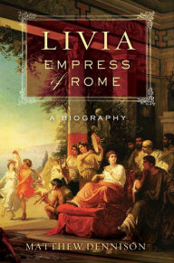 Title: Livia, Empress of Rome: A Biography, Author: Matthew Dennison