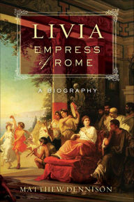 Title: Livia, Empress of Rome: A Biography, Author: Matthew Dennison