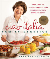 Title: Ciao Italia Family Classics: More than 200 Treasured Recipes from Three Generations of Italian Cooks, Author: Mary Ann Esposito