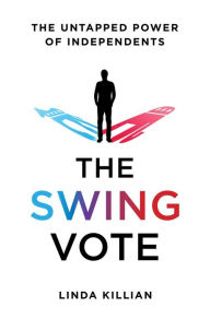 Title: The Swing Vote: The Untapped Power of Independents, Author: Linda Killian