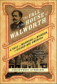 Title: The Fall of the House of Walworth: A Tale of Madness and Murder in Gilded Age America, Author: Geoffrey O'Brien