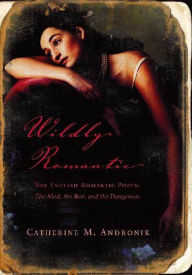 Title: Wildly Romantic: The English Romantic Poets: The Mad, the Bad, and the Dangerous, Author: Catherine M. Andronik