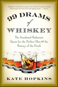 Title: 99 Drams of Whiskey: The Accidental Hedonist's Quest for the Perfect Shot and the History of the Drink, Author: Kate Hopkins
