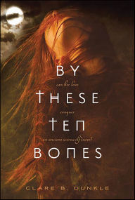Title: By These Ten Bones, Author: Clare B. Dunkle