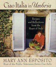 Title: Ciao Italia in Umbria: Recipes and Reflections from the Heart of Italy, Author: Mary Ann Esposito