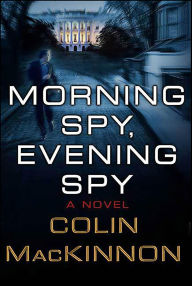 Title: Morning Spy, Evening Spy: A Novel, Author: Colin MacKinnon