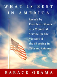 Title: What Is Best in America: Speech by President Obama at a Memorial Service for the Victims of the Shooting in Tucson, Arizona, Author: Barack Obama