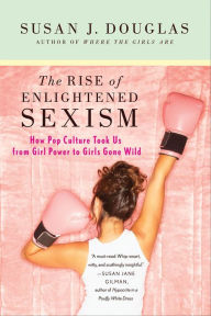 Title: The Rise of Enlightened Sexism: How Pop Culture Took Us from Girl Power to Girls Gone Wild, Author: Susan J. Douglas