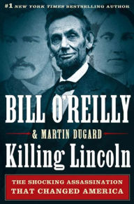 Title: Killing Lincoln: The Shocking Assassination that Changed America Forever, Author: Bill O'Reilly