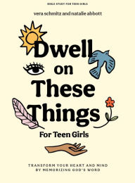 Title: Dwell on These Things - Teen Girls' Bible Study Book with Video Access: Transform Your Heart and Mind by Memorizing God's Word, Author: Natalie Abbott