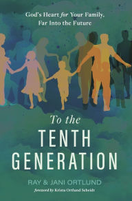 Title: To the Tenth Generation: God's Heart for Your Family, Far into the Future, Author: Ray Ortlund