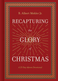 Title: Recapturing the Glory of Christmas: A 25-Day Advent Devotional, Author: R. Albert Mohler Jr.