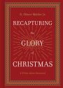 Recapturing the Glory of Christmas: A 25-Day Advent Devotional