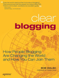 Title: Clear Blogging: How People Blogging Are Changing the World and How You Can Join Them, Author: Robert Walsh