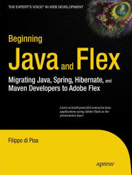 Title: Beginning Java and Flex: Migrating Java, Spring, Hibernate and Maven Developers to Adobe Flex, Author: Filippo di Pisa