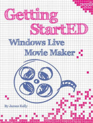 Title: Getting StartED with Windows Live Movie Maker, Author: James Floyd Kelly