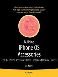 Title: Building iPhone OS Accessories: Use the iPhone Accessories API to Control and Monitor Devices / Edition 1, Author: Ken Maskrey