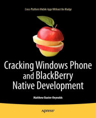 Title: Cracking Windows Phone and BlackBerry Native Development: Cross-Platform Mobile Apps Without the Kludge / Edition 1, Author: Matthew Baxter-Reynolds