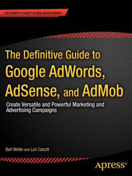 The Definitive Guide to Google AdWords: Create Versatile and Powerful Marketing and Advertising Campaigns