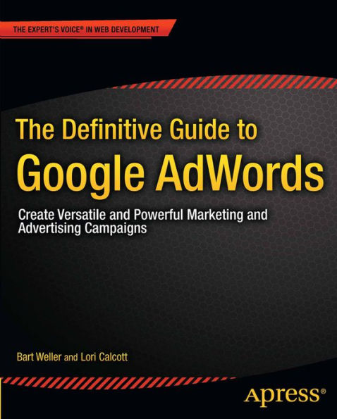 The Definitive Guide to Google AdWords: Create Versatile and Powerful Marketing and Advertising Campaigns