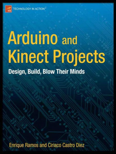 Arduino and Kinect Projects: Design, Build, Blow Their Minds