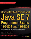 Alternative view 1 of Oracle Certified Professional Java SE 7 Programmer Exams 1Z0-804 and 1Z0-805: A Comprehensive OCPJP 7 Certification Guide