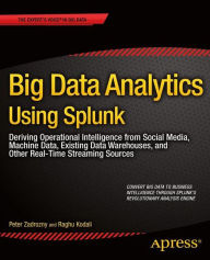 Title: Big Data Analytics Using Splunk: Deriving Operational Intelligence from Social Media, Machine Data, Existing Data Warehouses, and Other Real-Time Streaming Sources / Edition 1, Author: Peter Zadrozny