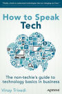 How to Speak Tech: The Non-Techie's Guide to Technology Basics in Business