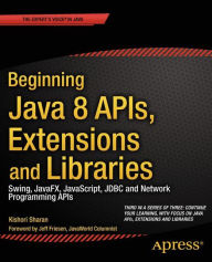 Beginning Java 8 APIs, Extensions and Libraries: Swing, JavaFX, JavaScript, JDBC and Network Programming APIs