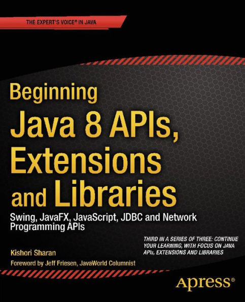 Beginning Java 8 APIs, Extensions and Libraries: Swing, JavaFX, JavaScript, JDBC and Network Programming APIs