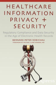 Title: Healthcare Information Privacy and Security: Regulatory Compliance and Data Security in the Age of Electronic Health Records, Author: Bernard Peter Robichau