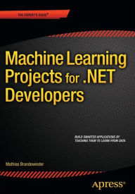 Title: Machine Learning Projects for .NET Developers / Edition 1, Author: Mathias Brandewinder