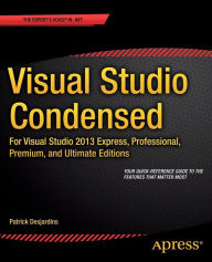 Title: Visual Studio Condensed: For Visual Studio 2013 Express, Professional, Premium and Ultimate Editions / Edition 1, Author: Patrick Desjardins