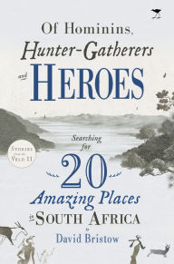 Title: Of Hominins, Hunter-Gatherers and Heroes: 20 Amazing Places in South Africa, Author: David Bristow