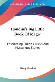 Title: Houdini's Big Little Book Of Magic: Fascinating Puzzles, Tricks And Mysterious Stunts, Author: Harry Houdini