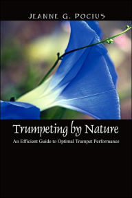 Title: Trumpeting by Nature: An Efficient Guide to Optimal Trumpet Performance, Author: Jeanne G Pocius