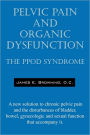 Pelvic Pain and Organic Dysfunction: The Ppod Syndrome - A New Solution to Chronic Pelvic Pain and the Disturbances of Bladder, Bowel, Gynecologic and
