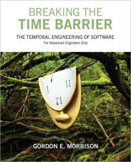 Title: Breaking the Time Barrier: The Temporal Engineering of Software-For Advanced Engineers Only, Author: Gordon E Morrison