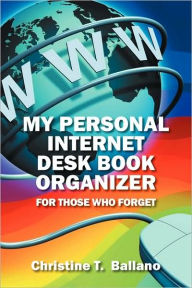 Title: My Personal Internet Desk Book Organizer: For Those Who Forget, Author: Christine T Ballano